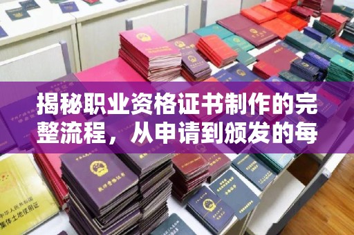 新华揭秘职业资格证书制作的完整流程，从申请到颁发的每一步