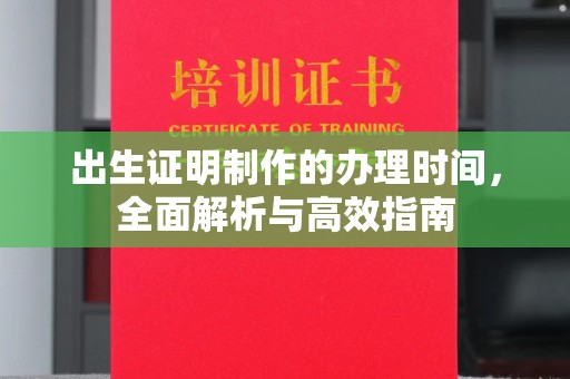 新华出生证明制作的办理时间，全面解析与高效指南