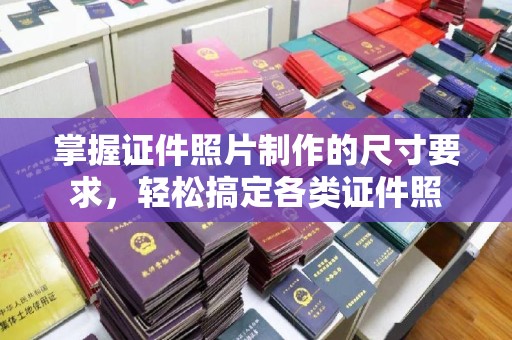 新华掌握证件照片制作的尺寸要求，轻松搞定各类证件照