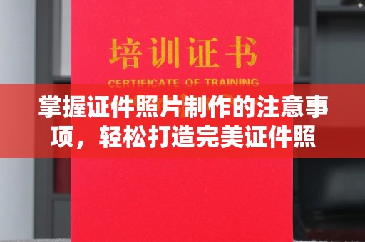 新华掌握证件照片制作的注意事项，轻松打造完美证件照