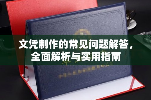 新华文凭制作的常见问题解答，全面解析与实用指南
