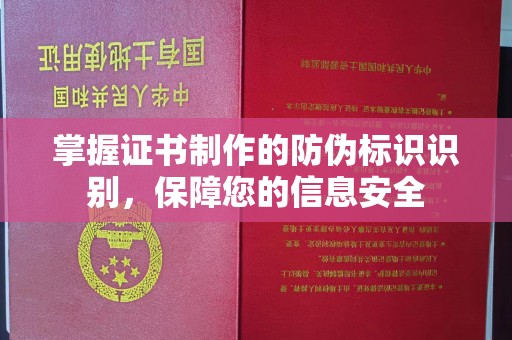 新华掌握证书制作的防伪标识识别，保障您的信息安全