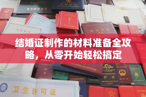 新华结婚证制作的材料准备全攻略，从零开始轻松搞定