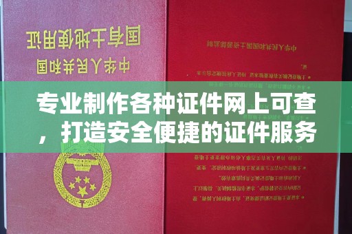 新华专业制作各种证件网上可查，打造安全便捷的证件服务