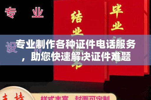 新华专业制作各种证件电话服务，助您快速解决证件难题