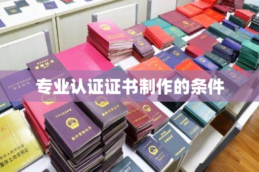 新华专业认证证书制作的条件