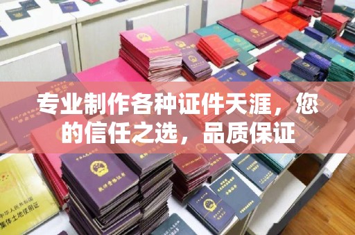 新华专业制作各种证件天涯，您的信任之选，品质保证