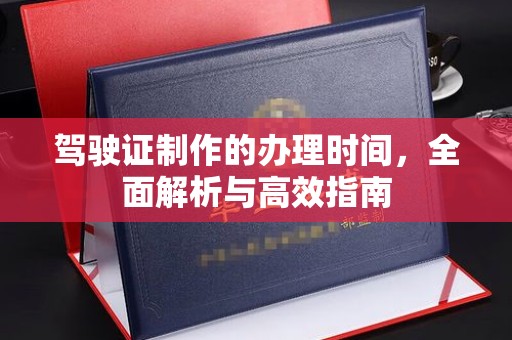 新华驾驶证制作的办理时间，全面解析与高效指南
