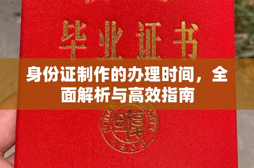 新华身份证制作的办理时间，全面解析与高效指南