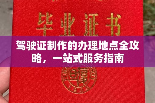 新华驾驶证制作的办理地点全攻略，一站式服务指南