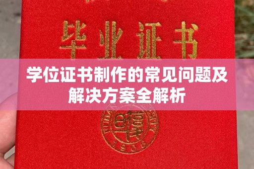 新华学位证书制作的常见问题及解决方案全解析