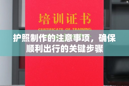 新华护照制作的注意事项，确保顺利出行的关键步骤