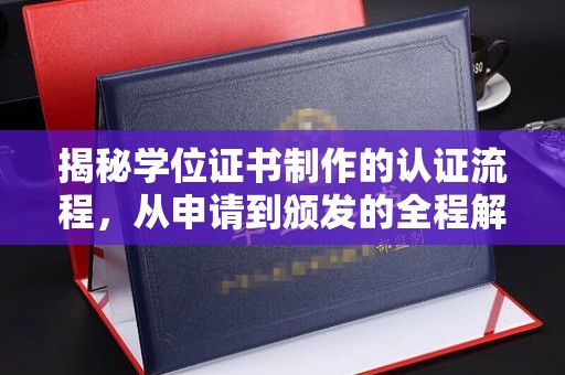 新华揭秘学位证书制作的认证流程，从申请到颁发的全程解析