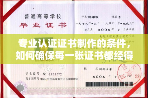 新华专业认证证书制作的条件，如何确保每一张证书都经得起考验