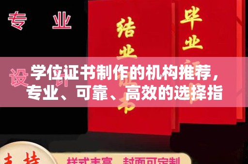 新华学位证书制作的机构推荐，专业、可靠、高效的选择指南