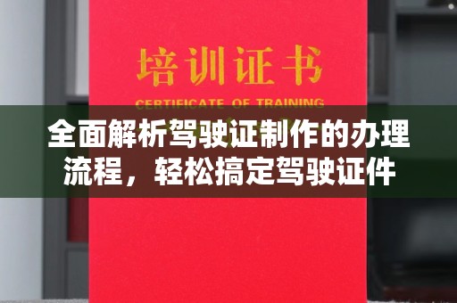 新华全面解析驾驶证制作的办理流程，轻松搞定驾驶证件