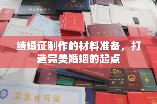新华结婚证制作的材料准备，打造完美婚姻的起点