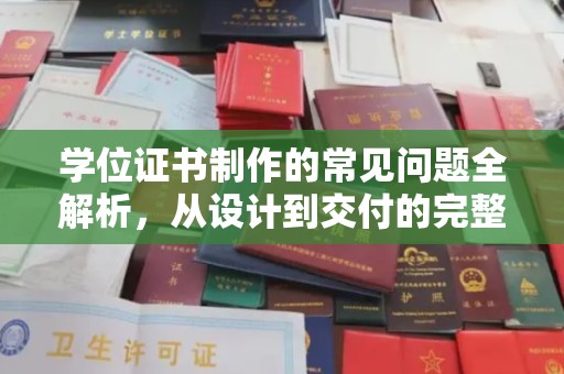 新华学位证书制作的常见问题全解析，从设计到交付的完整指南