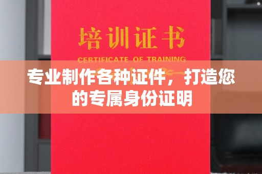 新华专业制作各种证件，打造您的专属身份证明