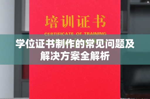 新华学位证书制作的常见问题及解决方案全解析