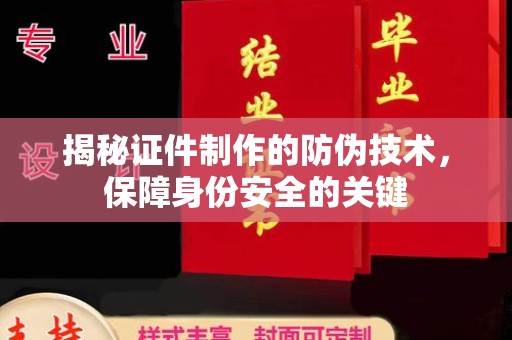 新华揭秘证件制作的防伪技术，保障身份安全的关键