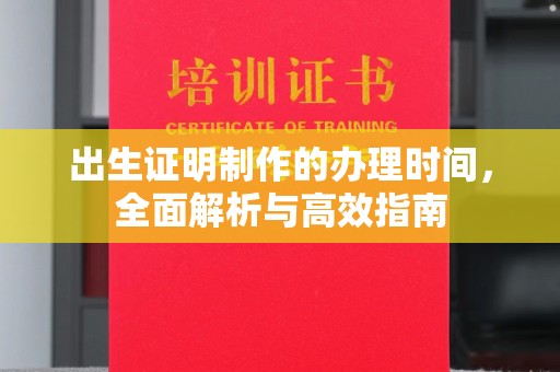 新华出生证明制作的办理时间，全面解析与高效指南