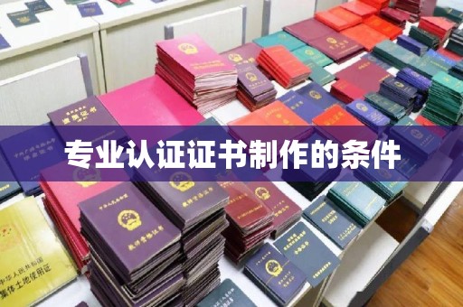 新华专业认证证书制作的条件