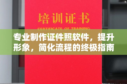 新华专业制作证件照软件，提升形象，简化流程的终极指南