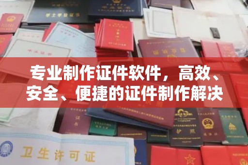 新华专业制作证件软件，高效、安全、便捷的证件制作解决方案