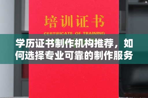 新华学历证书制作机构推荐，如何选择专业可靠的制作服务？