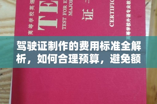 新华驾驶证制作的费用标准全解析，如何合理预算，避免额外支出
